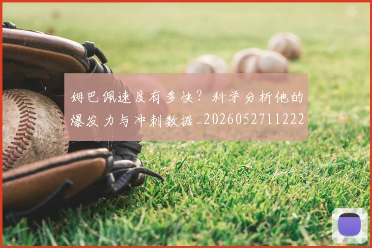 姆巴佩速度有多快?科学分析他的爆发力与冲刺数据_20260527112223