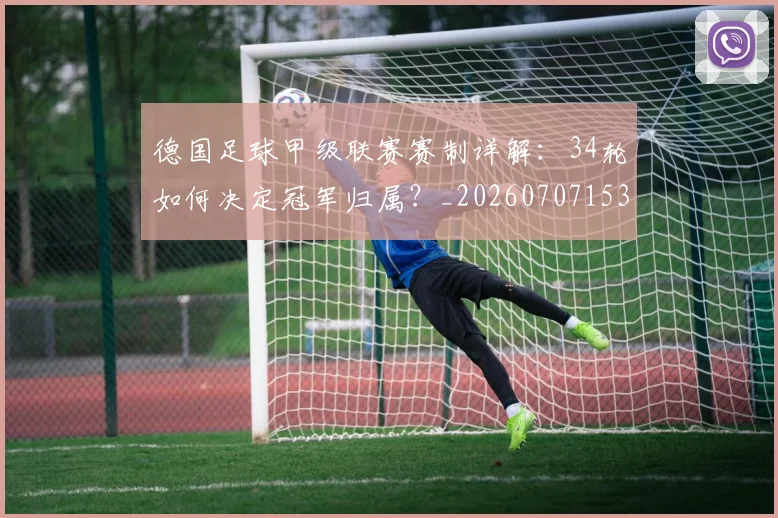 德国足球甲级联赛赛制详解:34轮如何决定冠军归属?_20260707153041