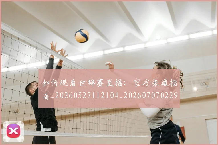 如何观看世锦赛直播:官方渠道指南_20260527112104_20260707022950