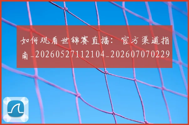 如何观看世锦赛直播:官方渠道指南_20260527112104_20260707022950