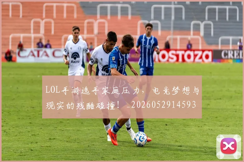LOL手游选手家庭压力,电竞梦想与现实的残酷碰撞!_20260529145932_20260702044119
