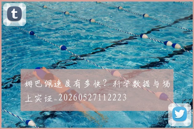姆巴佩速度有多快?科学数据与场上实证_20260527112223
