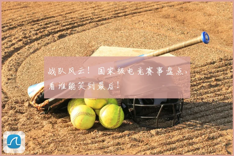 战队风云！国家级电竞赛事盘点，看谁能笑到最后！