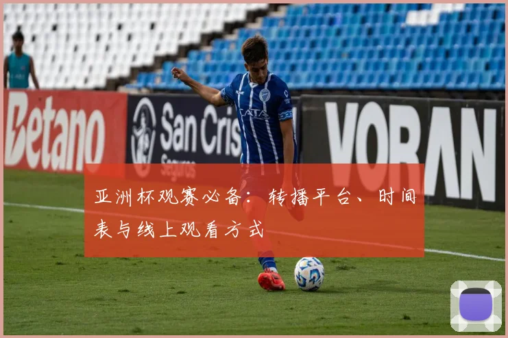 亚洲杯观赛必备：转播平台、时间表与线上观看方式