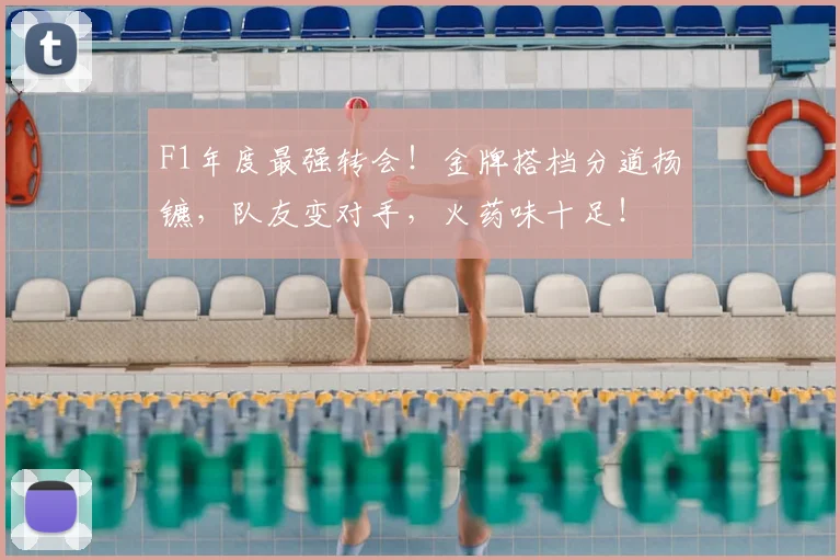 F1年度最强转会！金牌搭档分道扬镳，队友变对手，火药味十足！