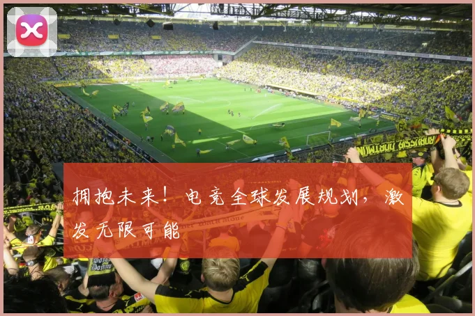 拥抱未来！电竞全球发展规划，激发无限可能