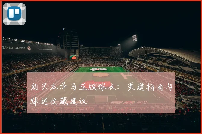 购买本泽马正版球衣:渠道指南与球迷收藏建议