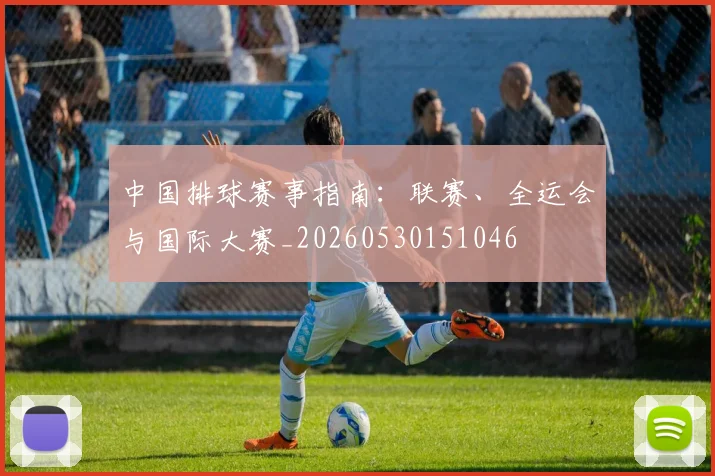 中国排球赛事指南：联赛、全运会与国际大赛_20260530151046