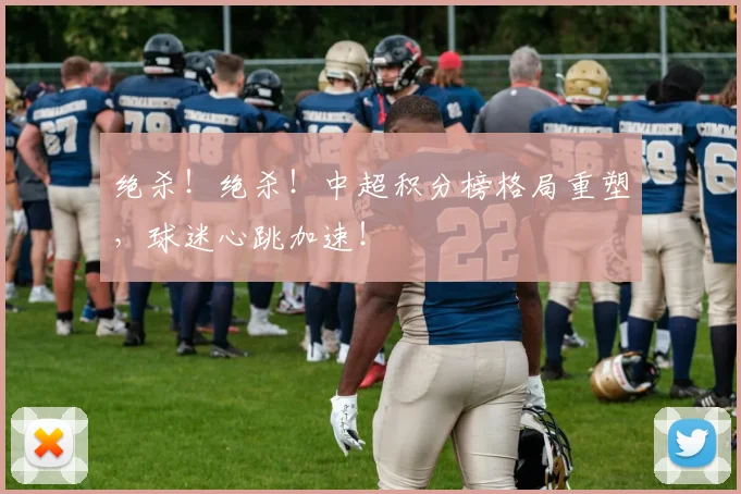 绝杀！绝杀！中超积分榜格局重塑，球迷心跳加速！
