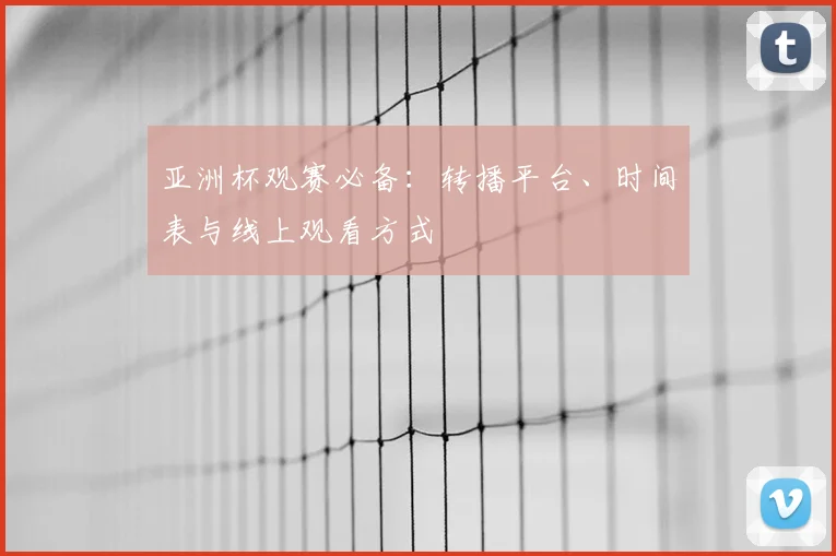 亚洲杯观赛必备：转播平台、时间表与线上观看方式