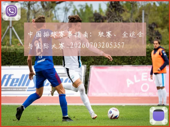 中国排球赛事指南：联赛、全运会与国际大赛_20260703205357