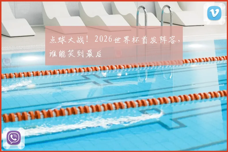 点球大战！2026世界杯首发阵容，谁能笑到最后
