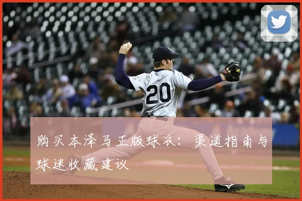 购买本泽马正版球衣：渠道指南与球迷收藏建议