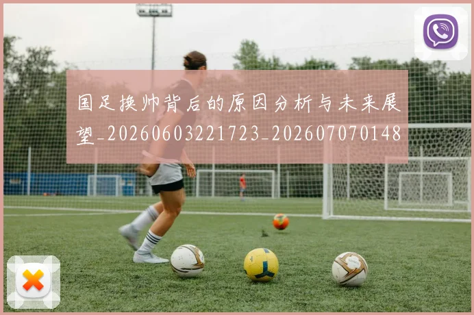 国足换帅背后的原因分析与未来展望_20260603221723_20260707014814