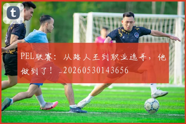 PEL联赛：从路人王到职业选手，他做到了！_20260530143656