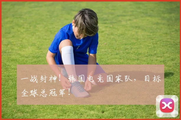 一战封神！韩国电竞国家队，目标全球总冠军！