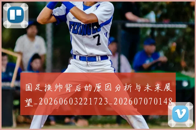 国足换帅背后的原因分析与未来展望_20260603221723_20260707014814