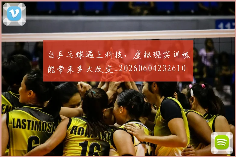 当乒乓球遇上科技,虚拟现实训练能带来多大改变_20260604232610