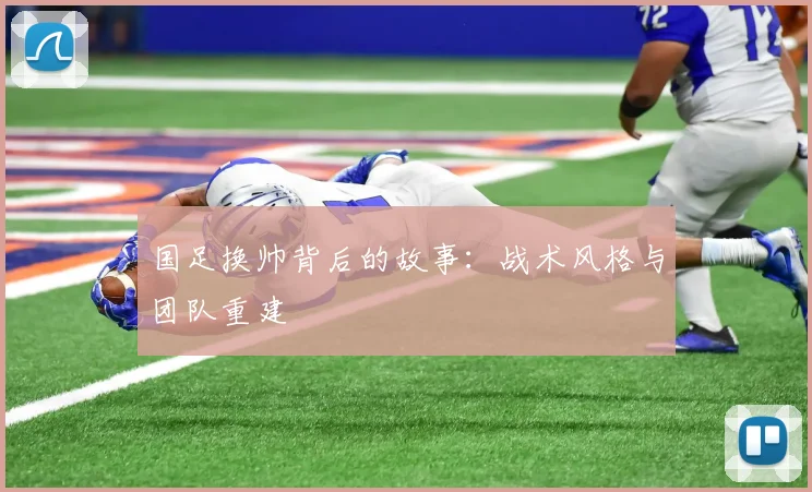 国足换帅背后的故事:战术风格与团队重建