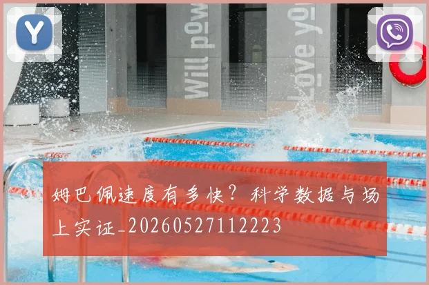 姆巴佩速度有多快？科学数据与场上实证_20260527112223