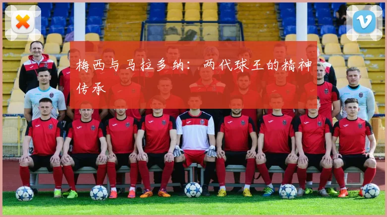 梅西与马拉多纳：两代球王的精神传承